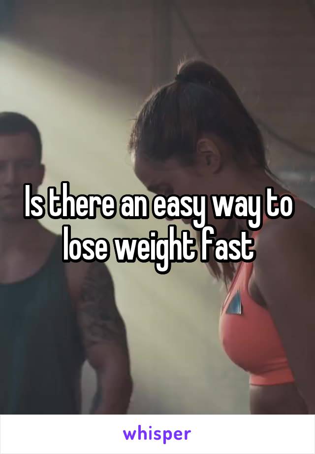 Is there an easy way to lose weight fast