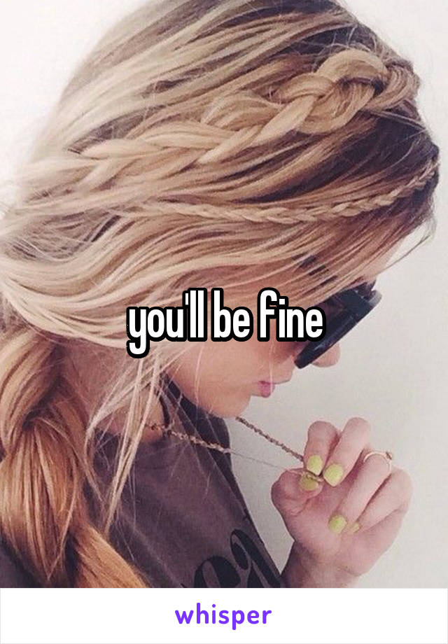 you'll be fine