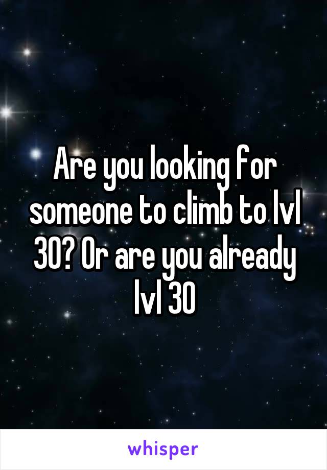 Are you looking for someone to climb to lvl 30? Or are you already lvl 30