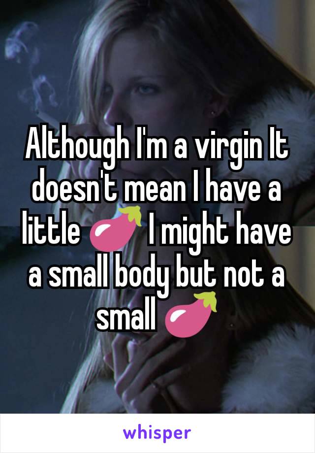 Although I'm a virgin It doesn't mean I have a little 🍆 I might have a small body but not a small 🍆