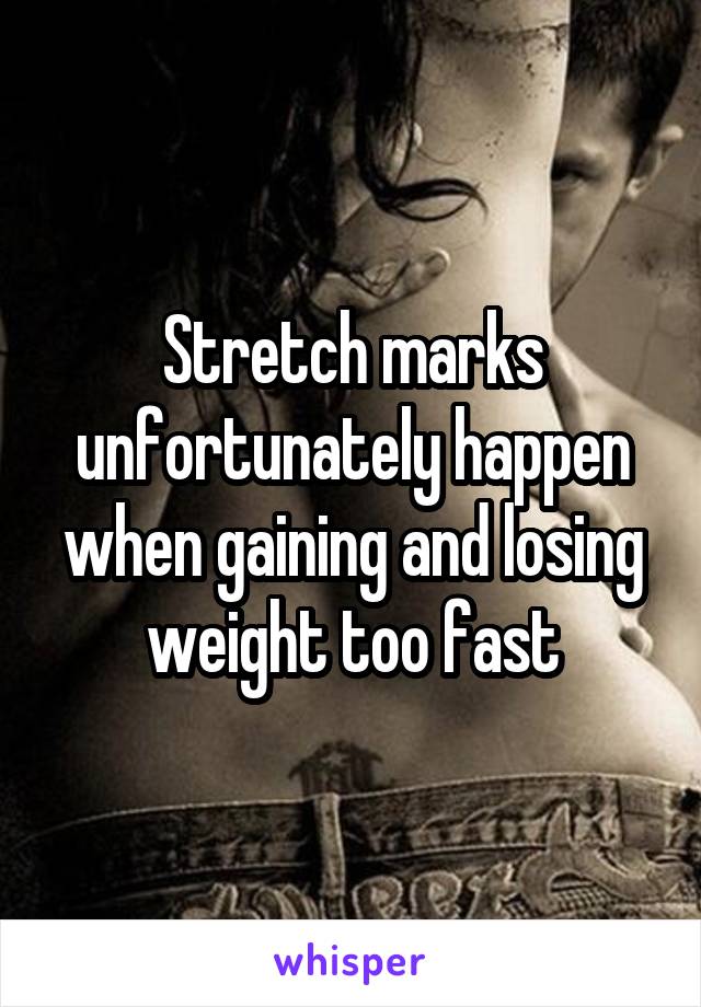 Stretch marks unfortunately happen when gaining and losing weight too fast
