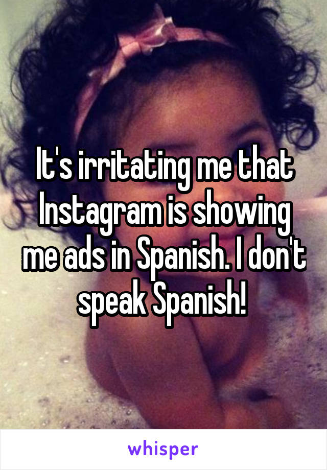 It's irritating me that Instagram is showing me ads in Spanish. I don't speak Spanish! 