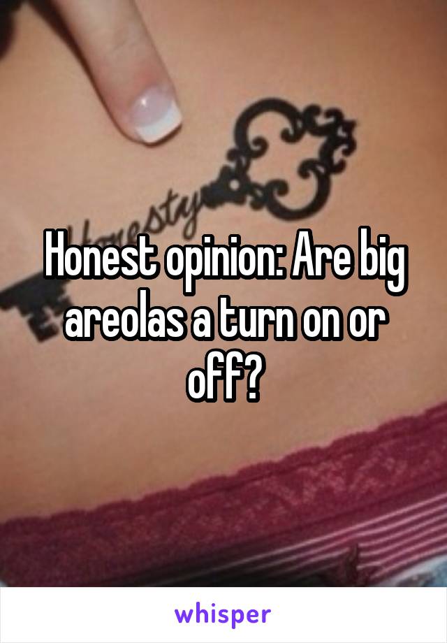 Honest opinion: Are big areolas a turn on or off?