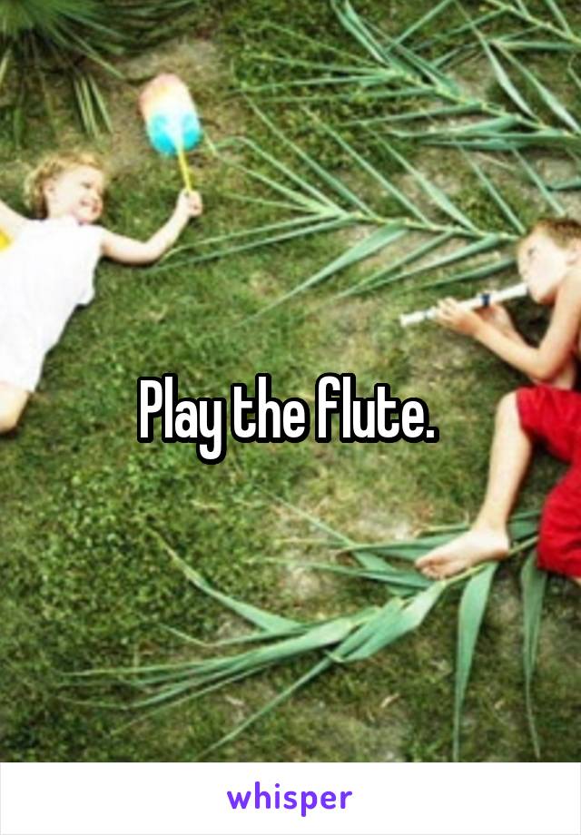 Play the flute. 