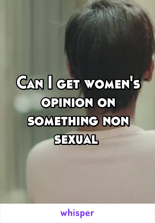 Can I get women's opinion on something non sexual 