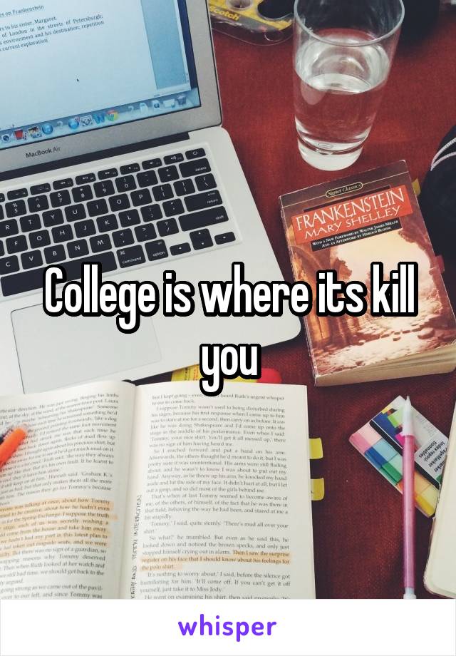 College is where its kill you