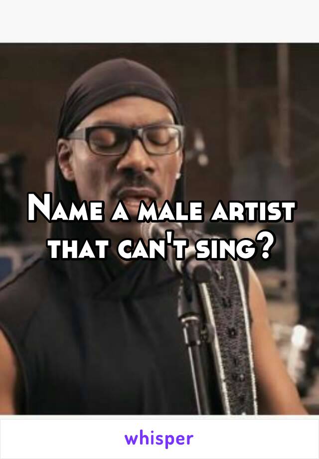 Name a male artist that can't sing?