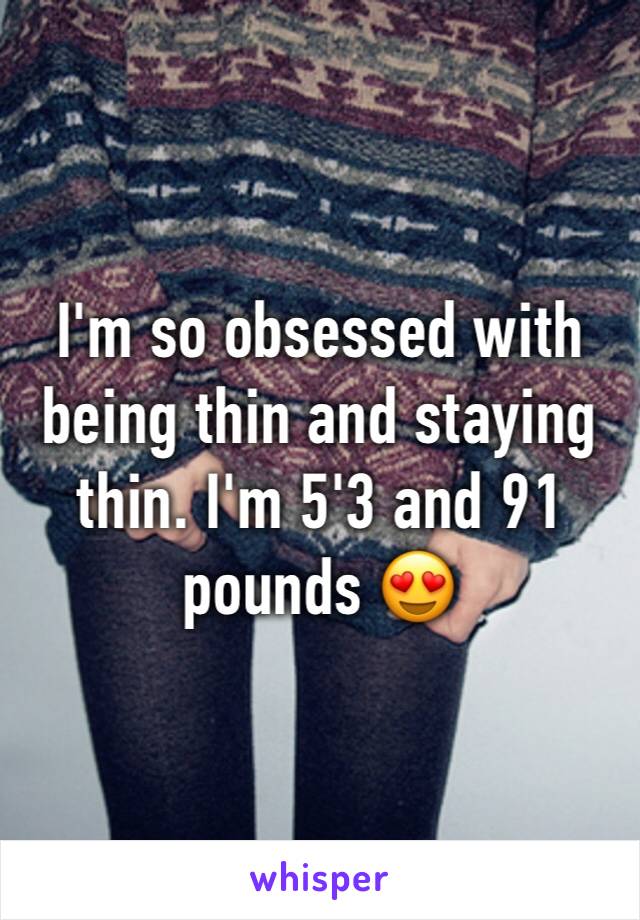 I'm so obsessed with being thin and staying thin. I'm 5'3 and 91 pounds 😍