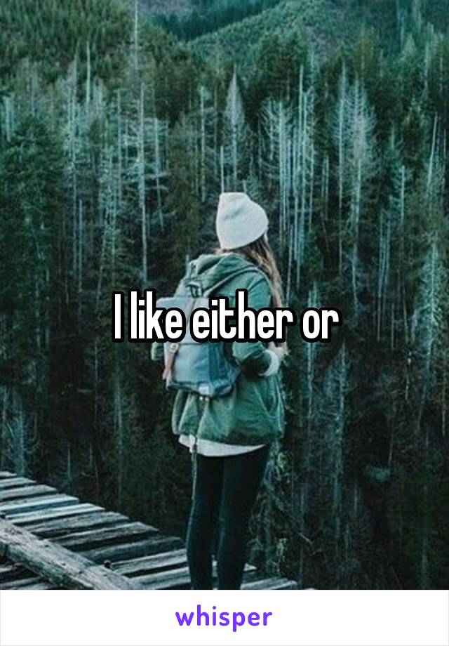 I like either or