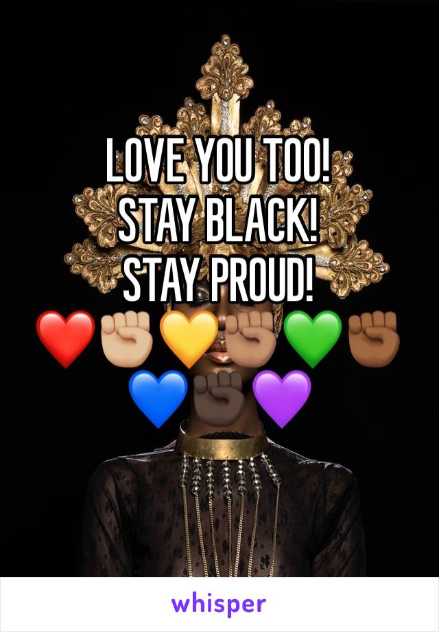 LOVE YOU TOO!
STAY BLACK!
STAY PROUD!
❤️✊🏼💛✊🏽💚✊🏾💙✊🏿💜