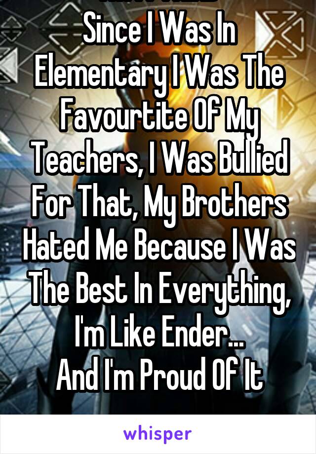 I'm A THIRD
Since I Was In Elementary I Was The Favourtite Of My Teachers, I Was Bullied For That, My Brothers Hated Me Because I Was The Best In Everything, I'm Like Ender...
And I'm Proud Of It

