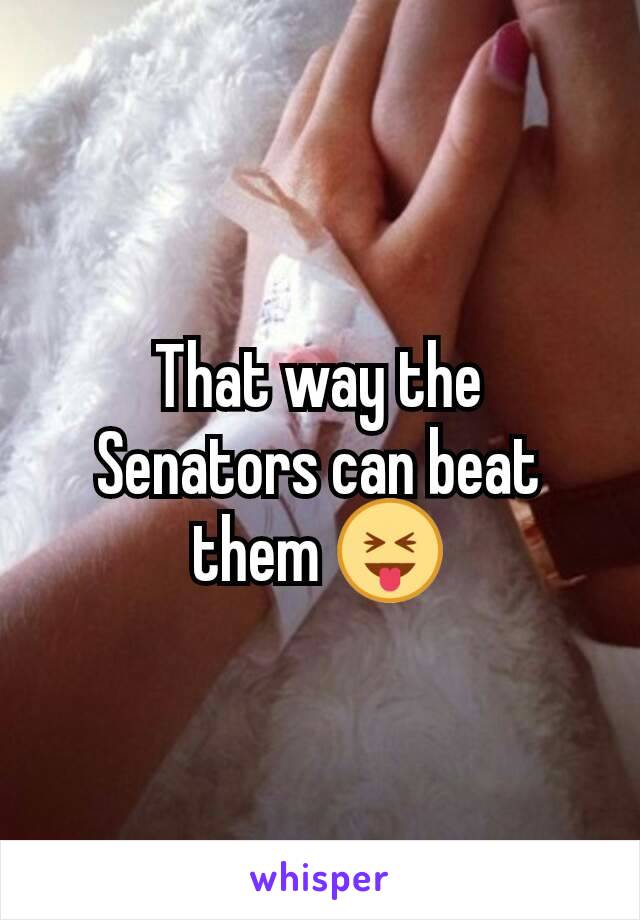 That way the Senators can beat them 😝