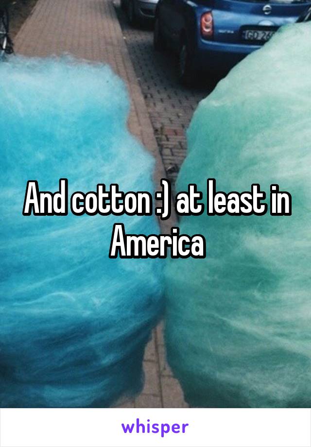 And cotton :) at least in America