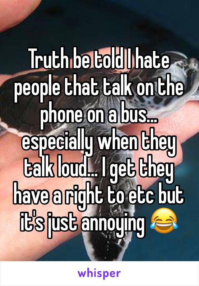 Truth be told I hate people that talk on the phone on a bus... especially when they talk loud... I get they have a right to etc but it's just annoying 😂
