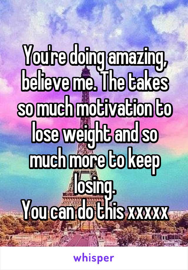 You're doing amazing, believe me. The takes so much motivation to lose weight and so much more to keep losing.
You can do this xxxxx