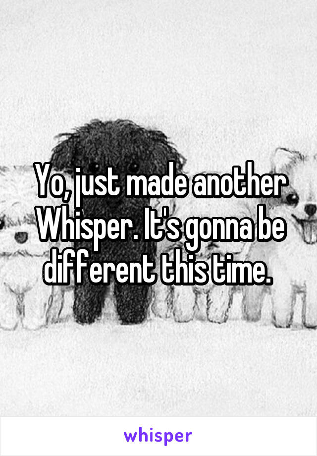 Yo, just made another Whisper. It's gonna be different this time. 