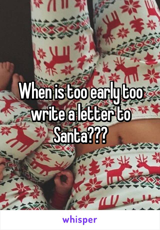 When is too early too write a letter to Santa???