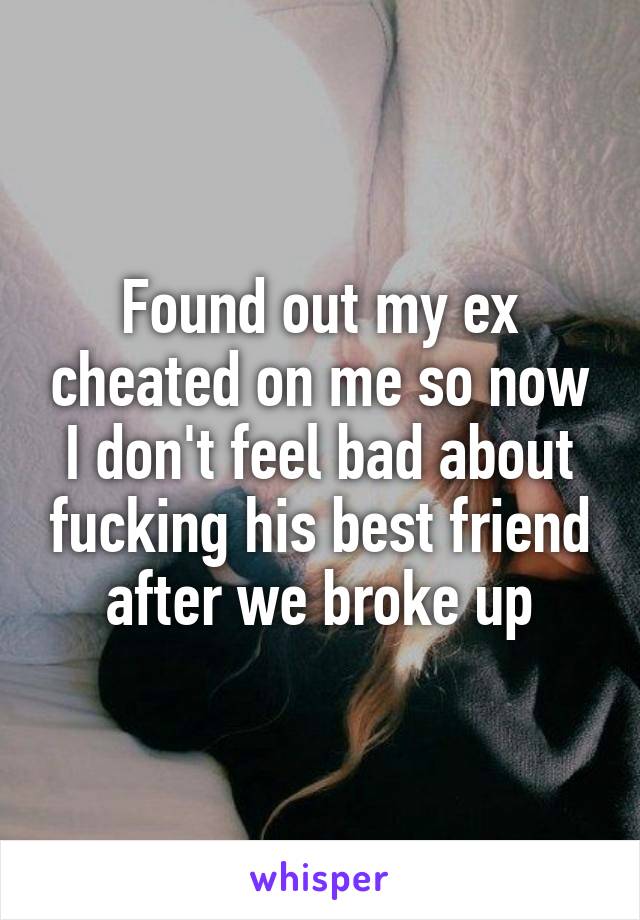 Found out my ex cheated on me so now I don't feel bad about fucking his best friend after we broke up