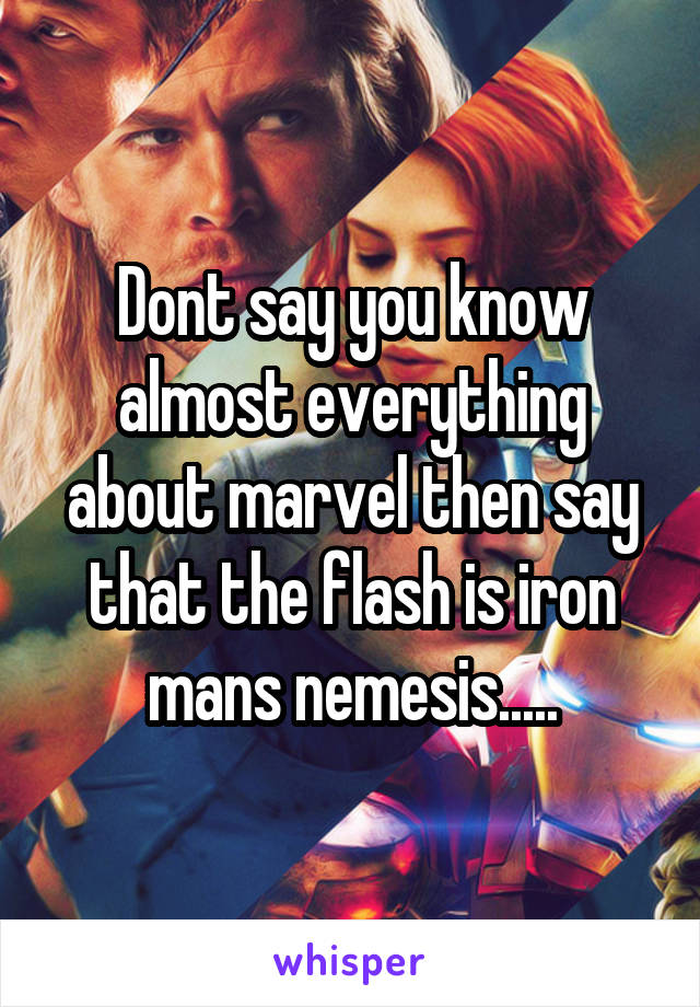 Dont say you know almost everything about marvel then say that the flash is iron mans nemesis.....
