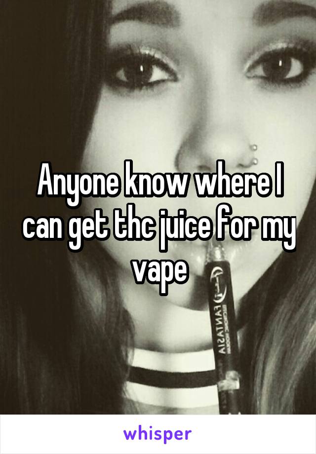 Anyone know where I can get thc juice for my vape