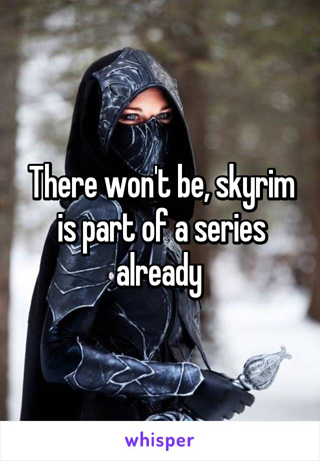There won't be, skyrim is part of a series already 