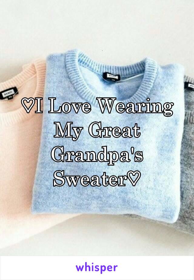 ♡I Love Wearing My Great Grandpa's Sweater♡