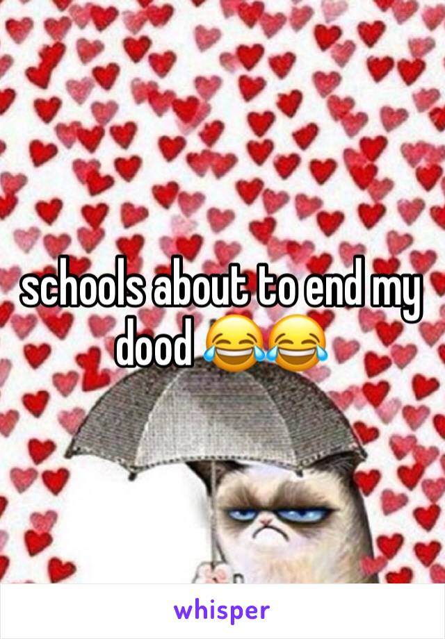 schools about to end my dood 😂😂