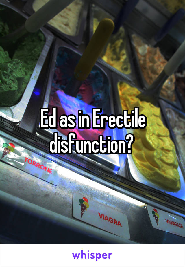 Ed as in Erectile disfunction? 