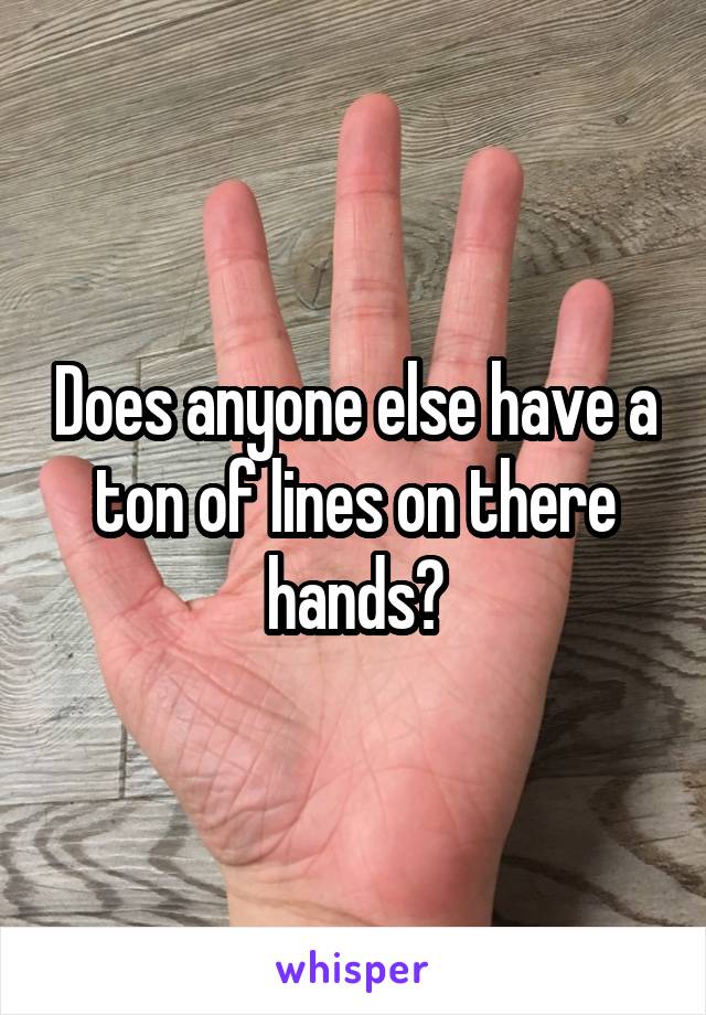 Does anyone else have a ton of lines on there hands?