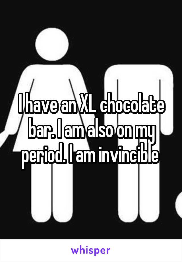 I have an XL chocolate bar. I am also on my period. I am invincible 