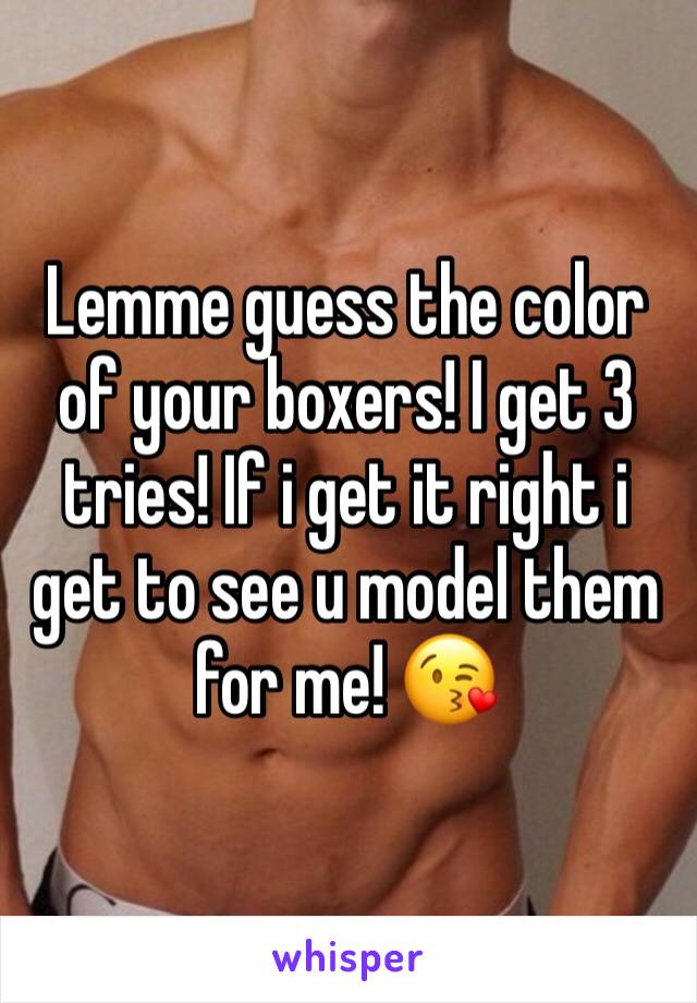 Lemme guess the color of your boxers! I get 3 tries! If i get it right i get to see u model them for me! 😘