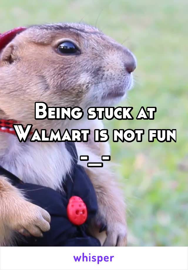 Being stuck at Walmart is not fun -_-