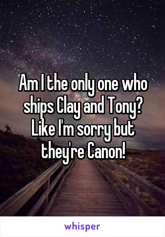 Am I the only one who ships Clay and Tony? Like I'm sorry but they're Canon!