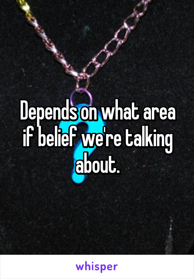 Depends on what area if belief we're talking about.