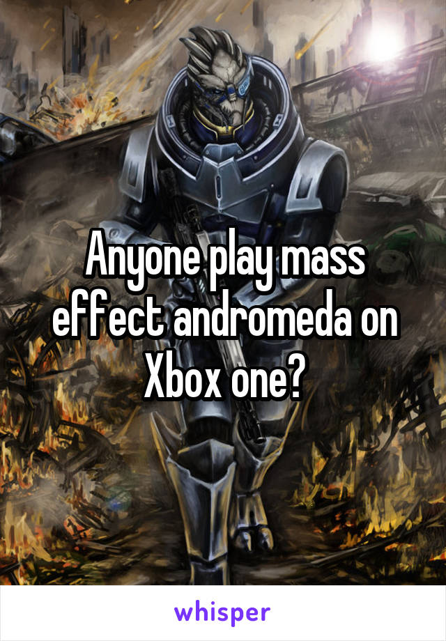 Anyone play mass effect andromeda on Xbox one?
