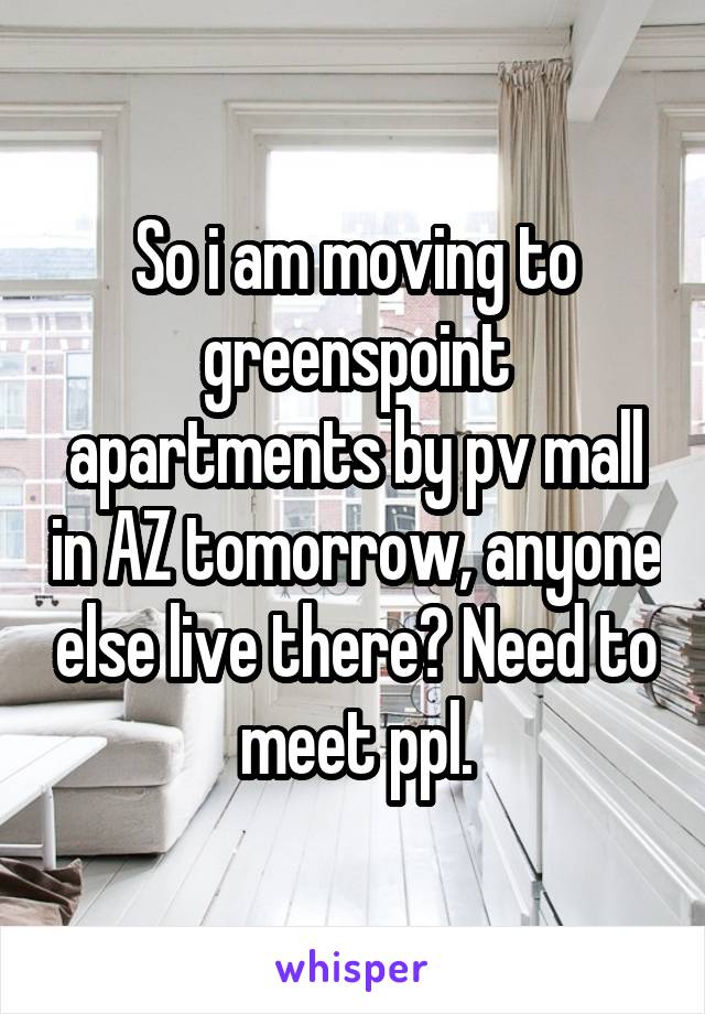 So i am moving to greenspoint apartments by pv mall in AZ tomorrow, anyone else live there? Need to meet ppl.