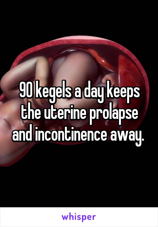 90 kegels a day keeps the uterine prolapse and incontinence away. 