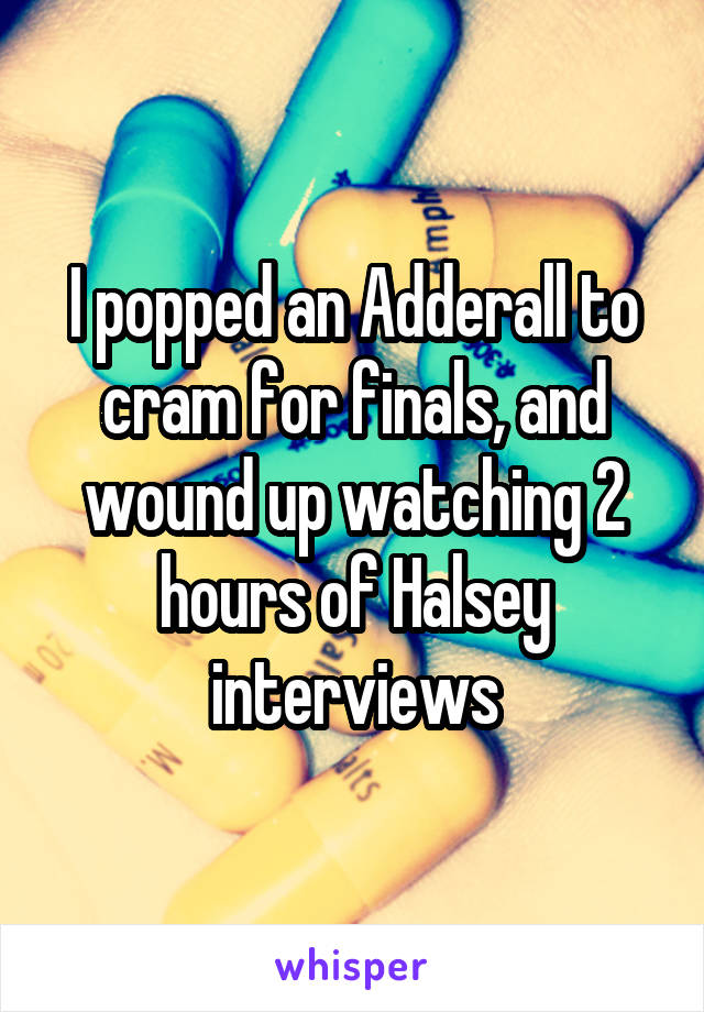 I popped an Adderall to cram for finals, and wound up watching 2 hours of Halsey interviews