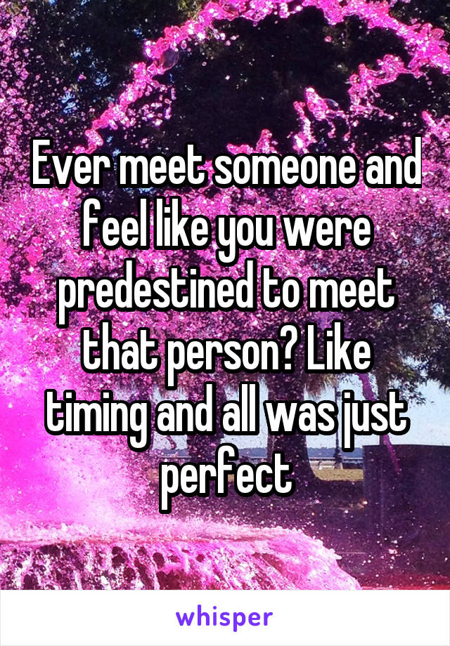 Ever meet someone and feel like you were predestined to meet that person? Like timing and all was just perfect