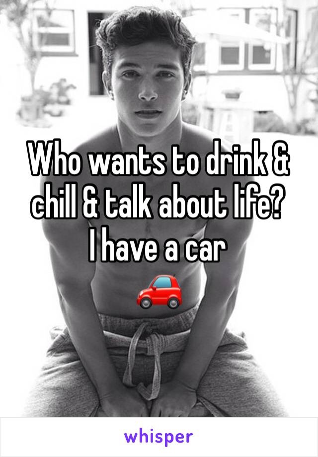Who wants to drink & chill & talk about life?
I have a car 
🚗 