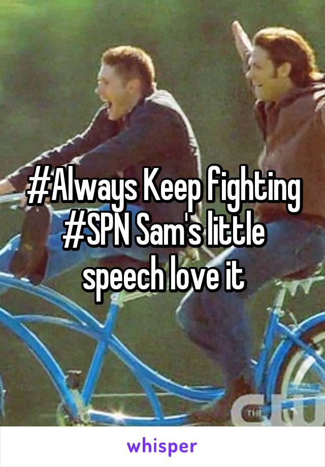 #Always Keep fighting #SPN Sam's little speech love it