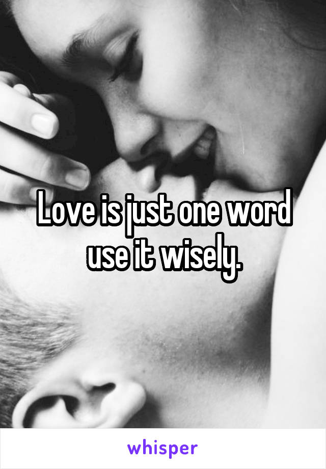 Love is just one word use it wisely.