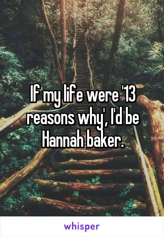 If my life were '13 reasons why', I'd be Hannah baker.