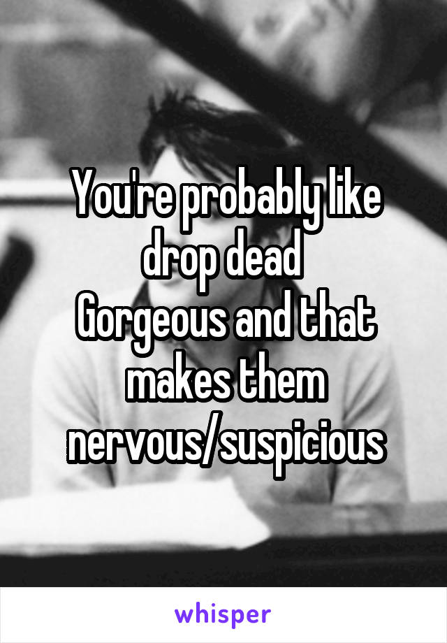 You're probably like drop dead 
Gorgeous and that makes them nervous/suspicious