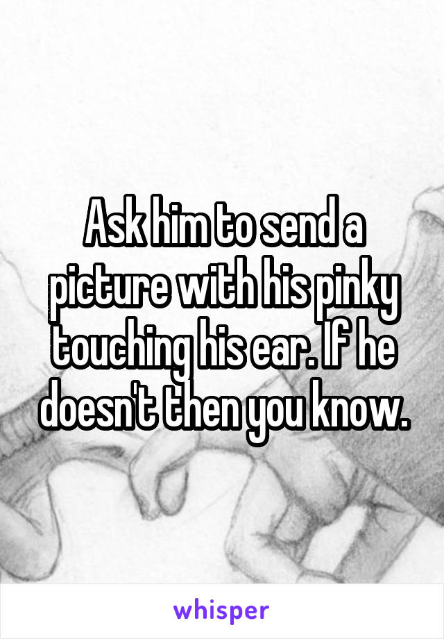 Ask him to send a picture with his pinky touching his ear. If he doesn't then you know.