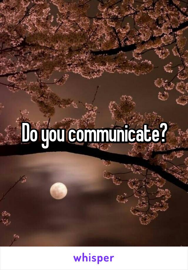 Do you communicate?