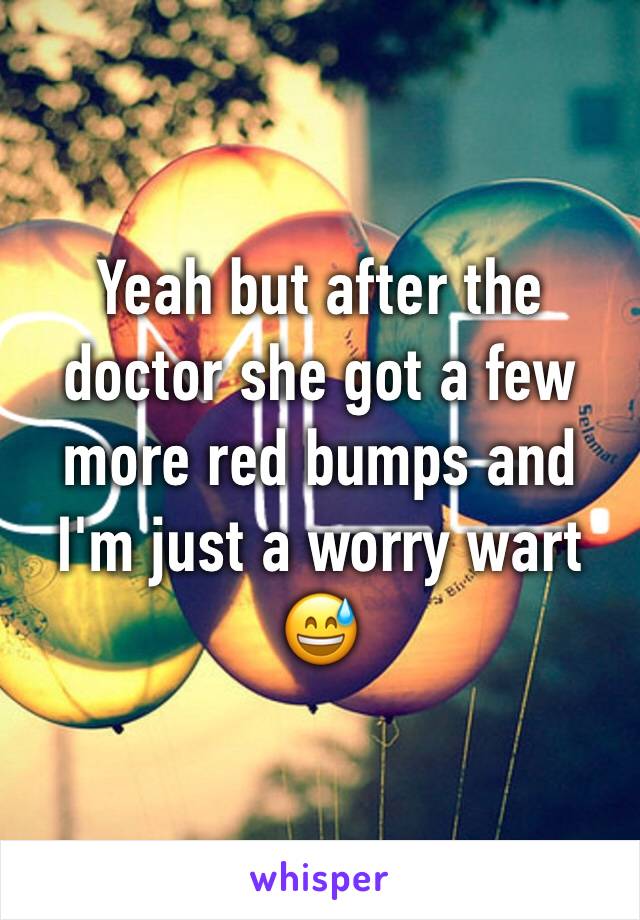 Yeah but after the doctor she got a few more red bumps and I'm just a worry wart 😅