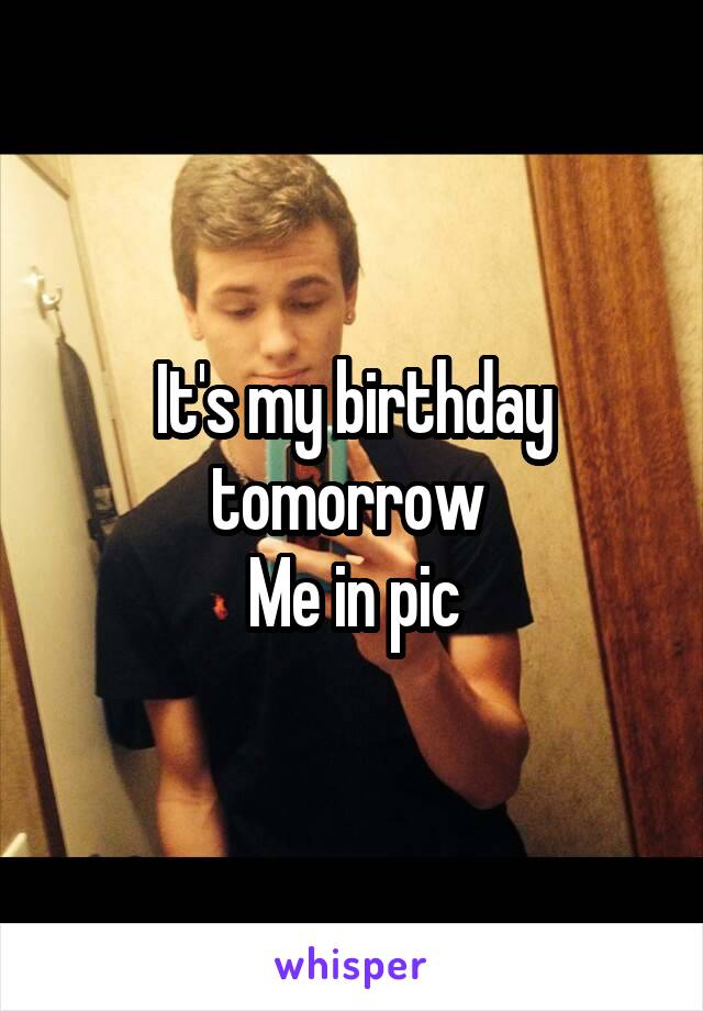 It's my birthday tomorrow 
Me in pic