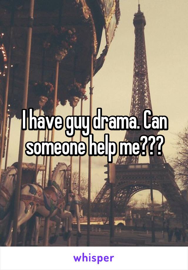 I have guy drama. Can someone help me???