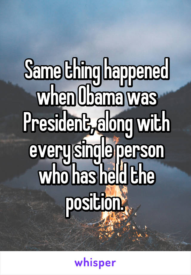 Same thing happened when Obama was President, along with every single person who has held the position. 